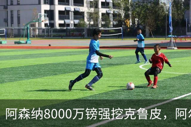 阿森纳8000万镑强挖克鲁皮，阿尔特塔冬窗补强锋线